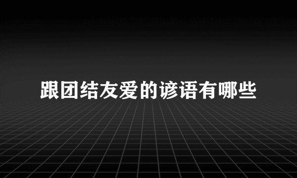 跟团结友爱的谚语有哪些