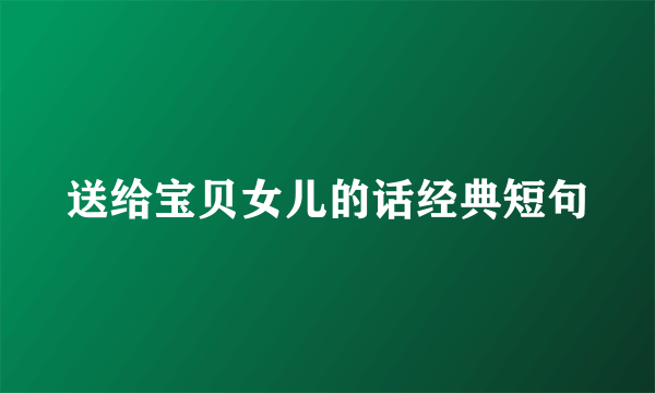 送给宝贝女儿的话经典短句