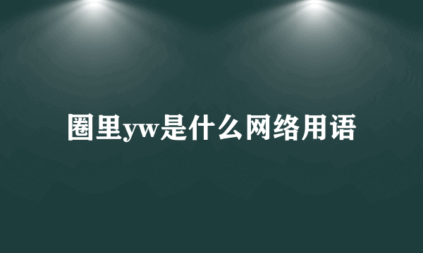 圈里yw是什么网络用语