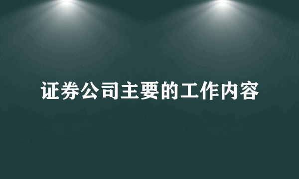 证券公司主要的工作内容