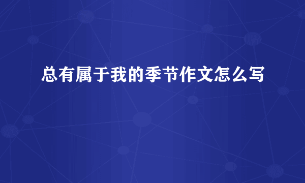 总有属于我的季节作文怎么写