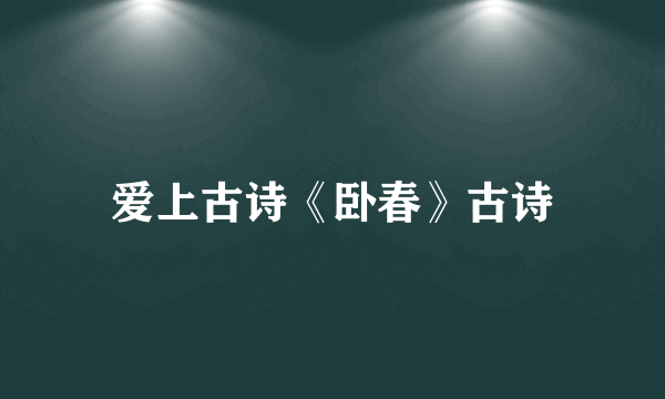爱上古诗《卧春》古诗