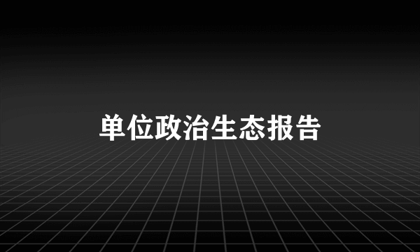 单位政治生态报告