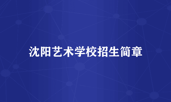 沈阳艺术学校招生简章
