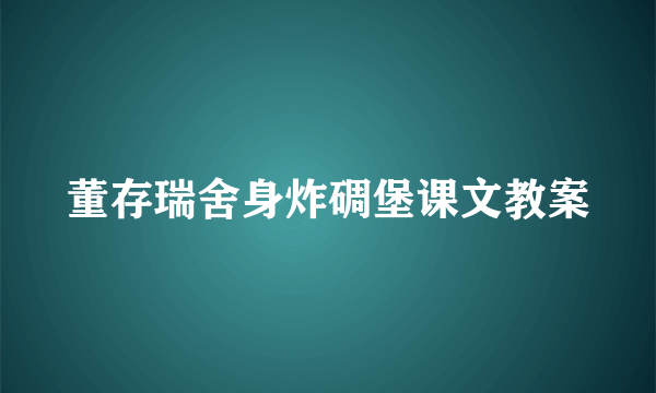 董存瑞舍身炸碉堡课文教案