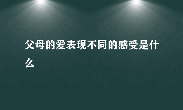 父母的爱表现不同的感受是什么