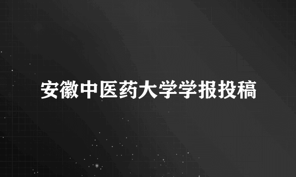 安徽中医药大学学报投稿