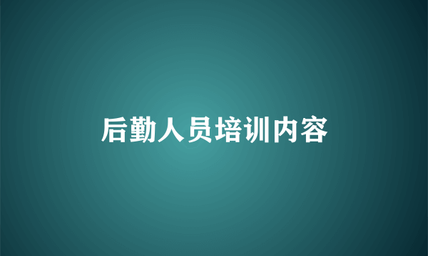 后勤人员培训内容