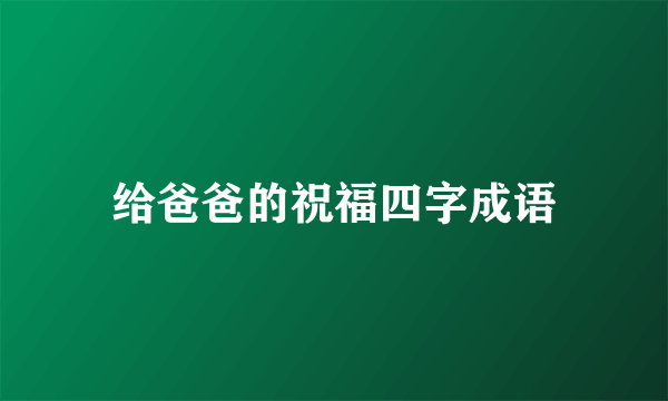 给爸爸的祝福四字成语