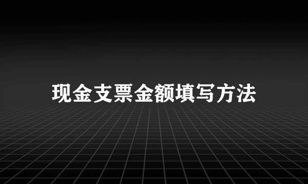 现金支票金额填写方法
