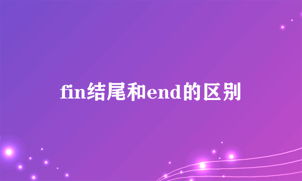 fin结尾和end的区别