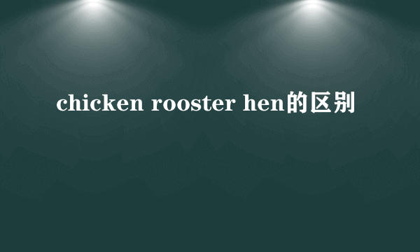 chicken rooster hen的区别