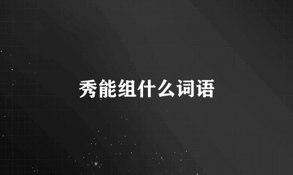 秀能组什么词语