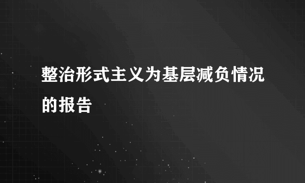 整治形式主义为基层减负情况的报告