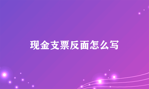 现金支票反面怎么写