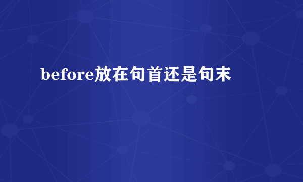 before放在句首还是句末