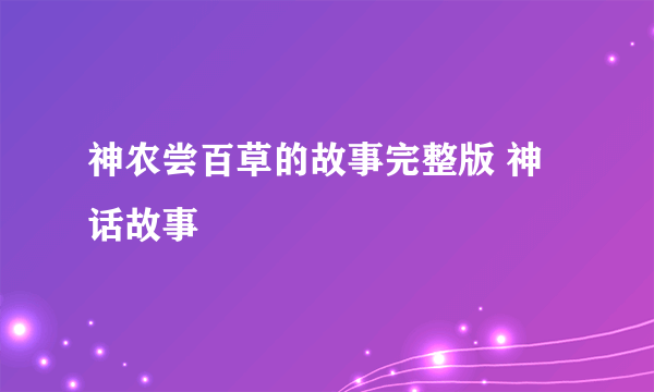 神农尝百草的故事完整版 神话故事