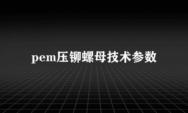 pem压铆螺母技术参数