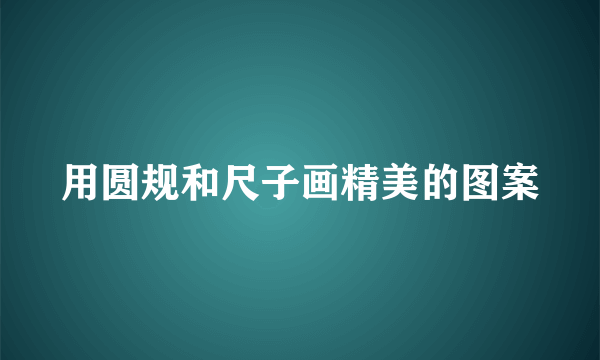 用圆规和尺子画精美的图案