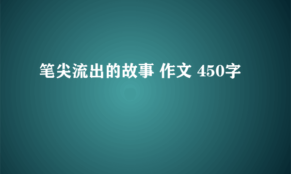 笔尖流出的故事 作文 450字