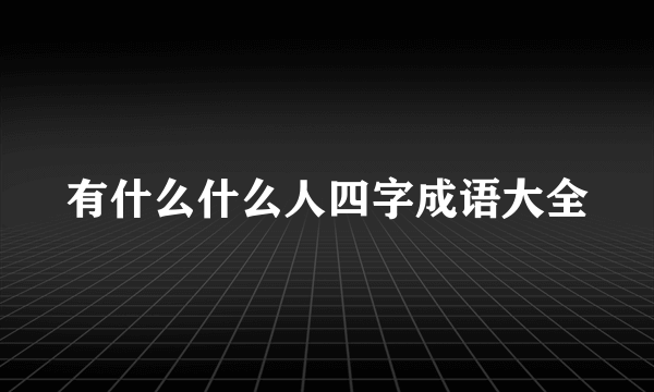 有什么什么人四字成语大全