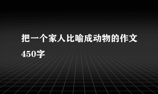 把一个家人比喻成动物的作文450字