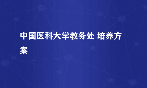 中国医科大学教务处 培养方案