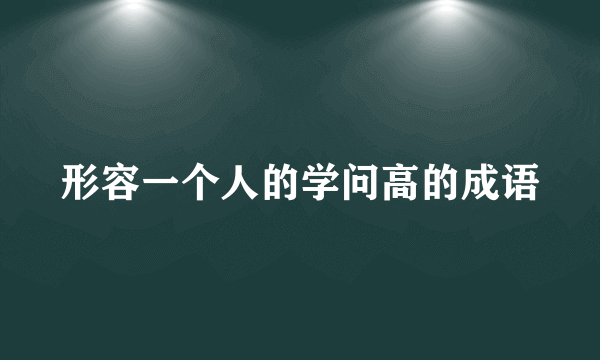 形容一个人的学问高的成语