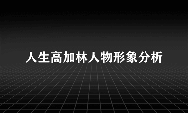 人生高加林人物形象分析