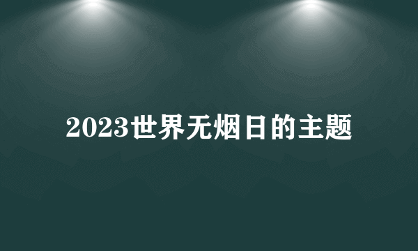 2023世界无烟日的主题