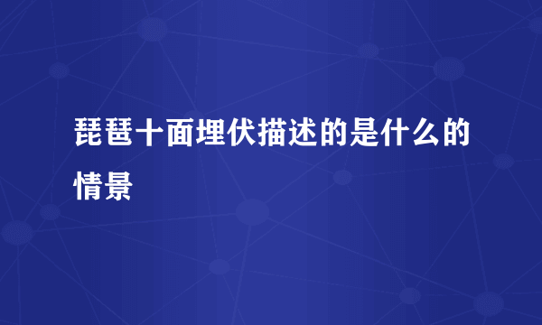 琵琶十面埋伏描述的是什么的情景