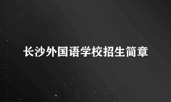 长沙外国语学校招生简章