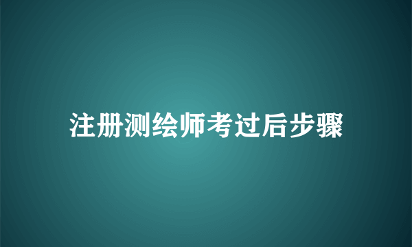 注册测绘师考过后步骤