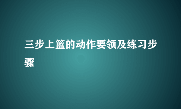 三步上篮的动作要领及练习步骤