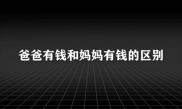 爸爸有钱和妈妈有钱的区别