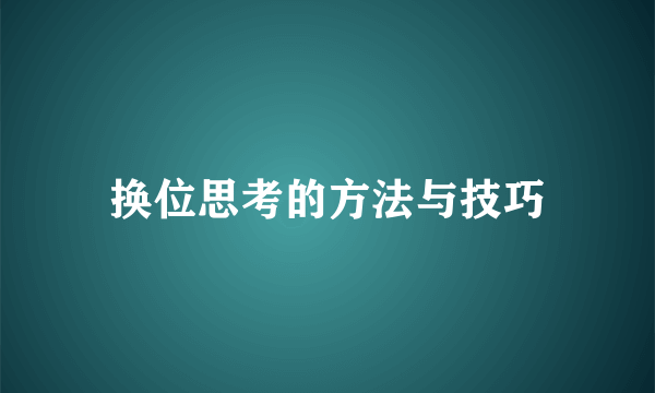 换位思考的方法与技巧