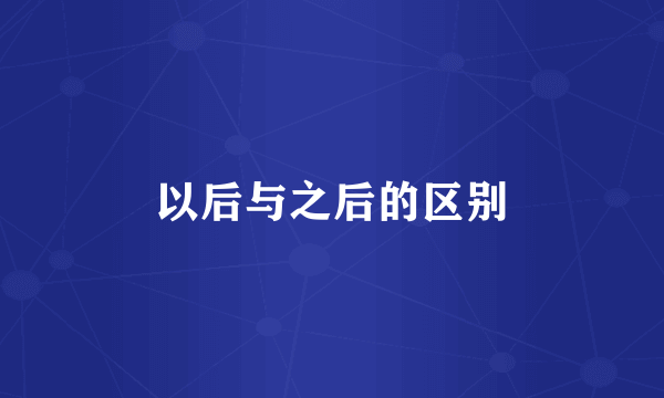 以后与之后的区别
