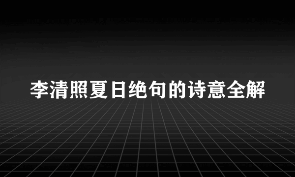 李清照夏日绝句的诗意全解