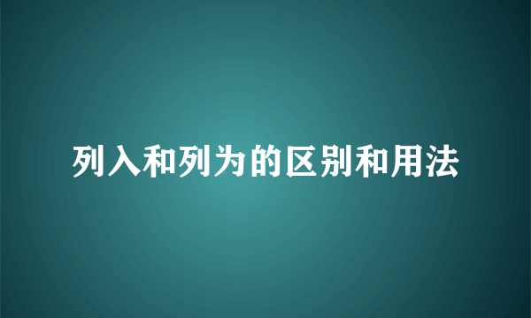 列入和列为的区别和用法