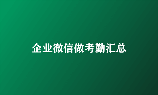 企业微信做考勤汇总