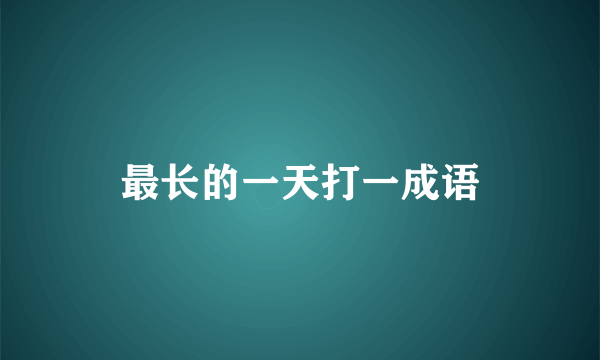 最长的一天打一成语