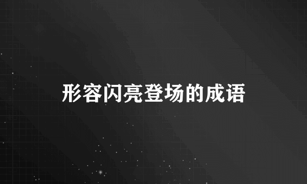 形容闪亮登场的成语