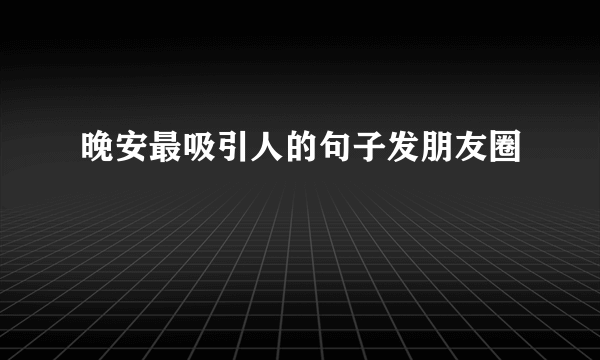 晚安最吸引人的句子发朋友圈
