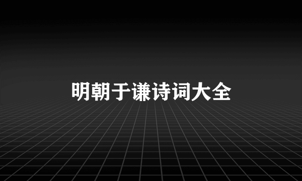 明朝于谦诗词大全