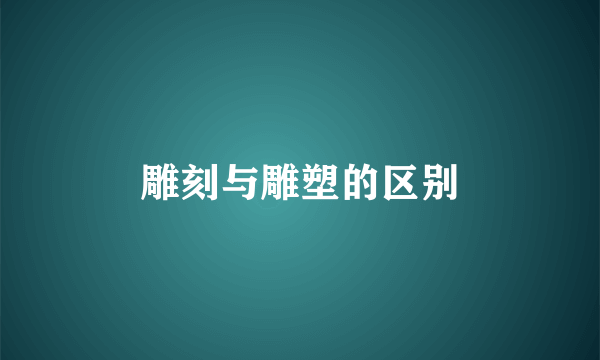 雕刻与雕塑的区别