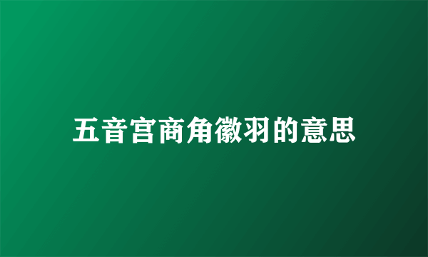 五音宫商角徽羽的意思
