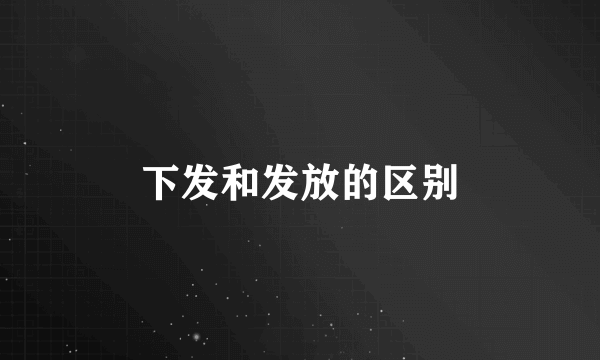 下发和发放的区别