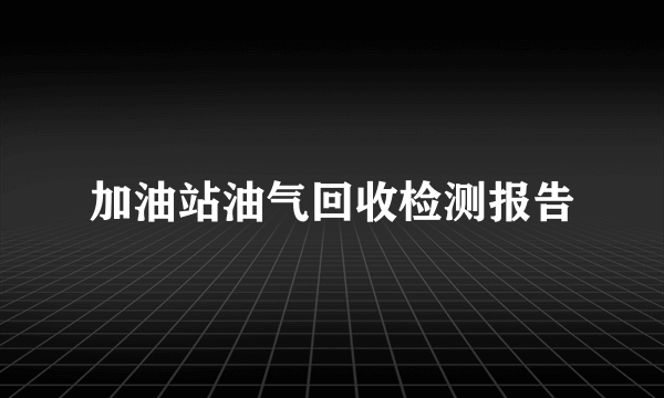 加油站油气回收检测报告