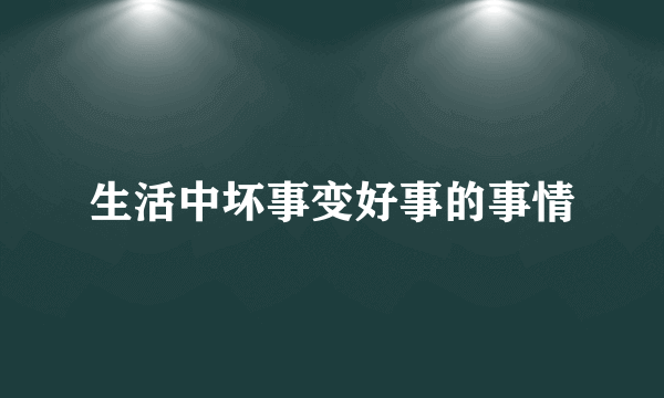 生活中坏事变好事的事情