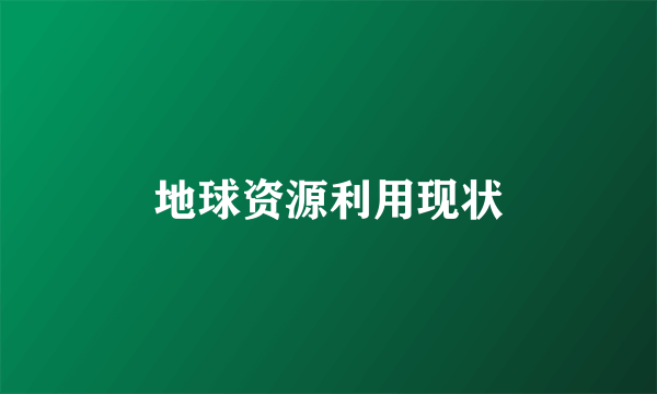 地球资源利用现状